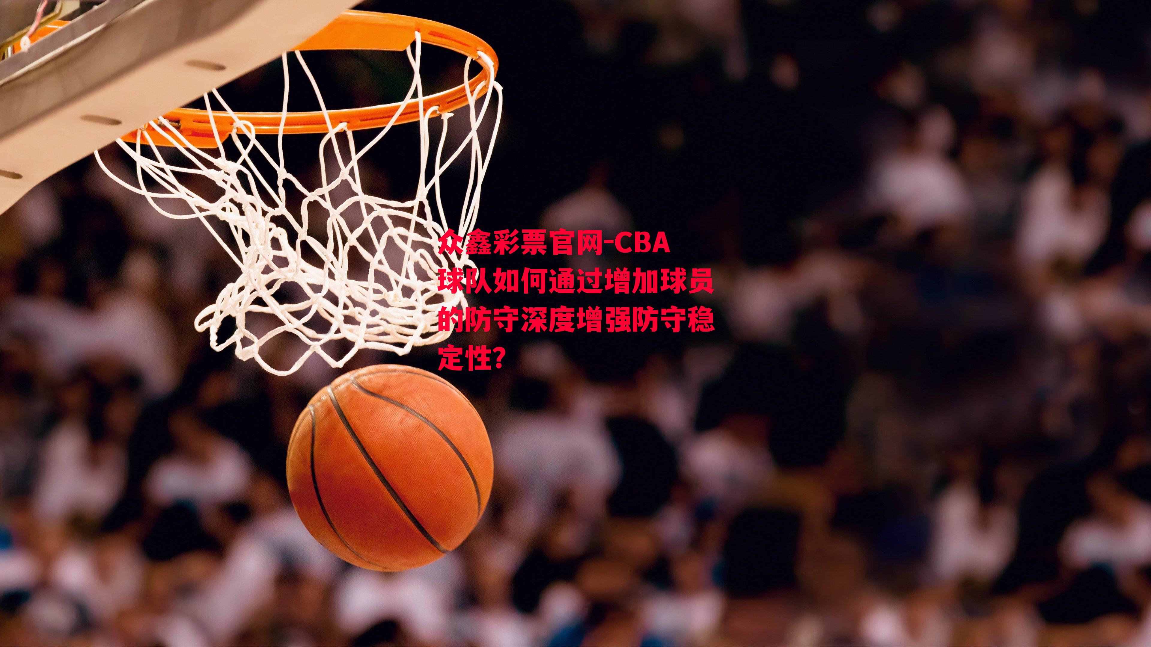 CBA球队如何通过增加球员的防守深度增强防守稳定性？